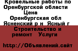 Кровельные работы по Оренбургской области. › Цена ­ 350 - Оренбургская обл., Ясненский р-н, Ясный г. Строительство и ремонт » Услуги   